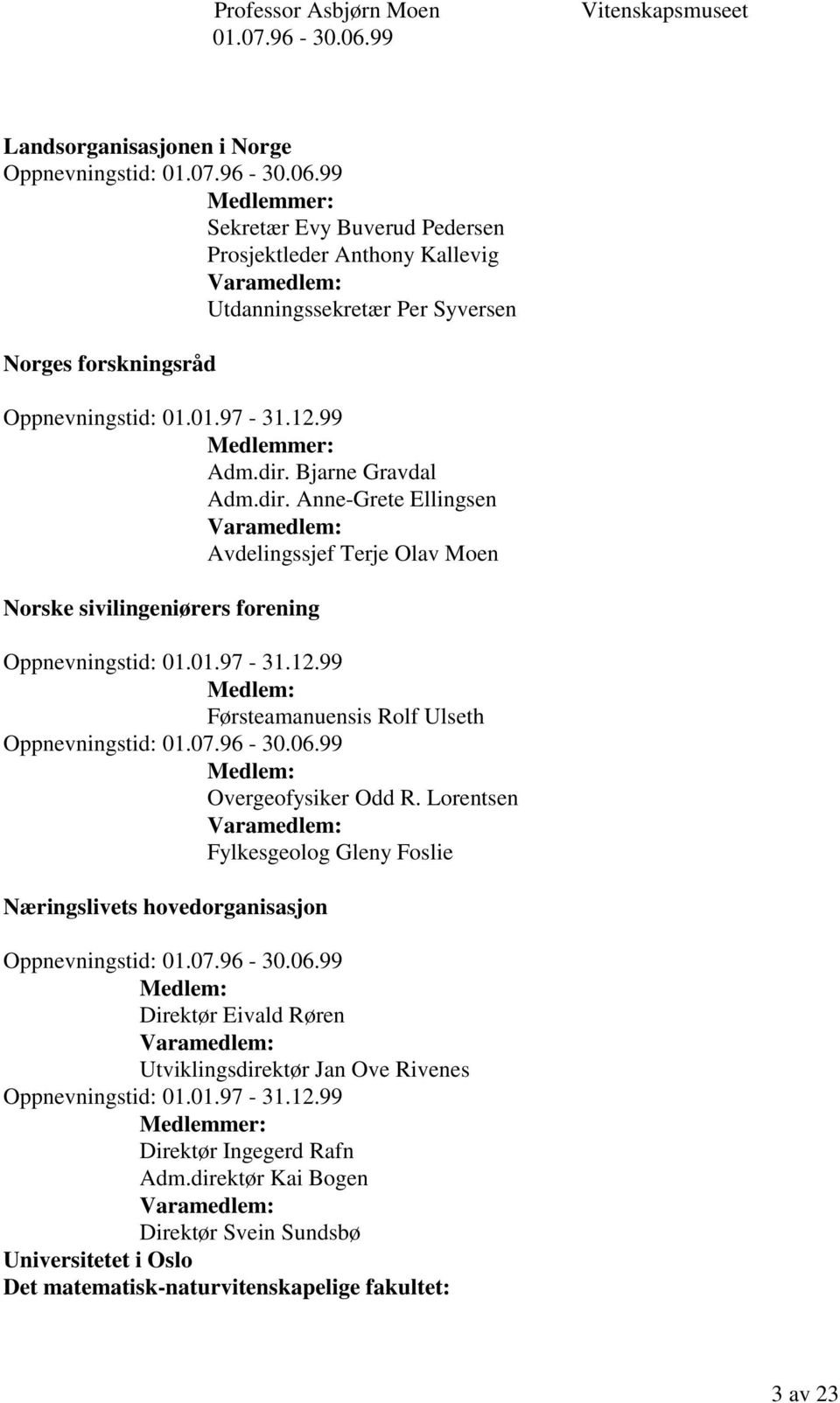 07.96-30.06.99 Medlem: Overgeofysiker Odd R. Lorentsen Varamedlem: Fylkesgeolog Gleny Foslie Næringslivets hovedorganisasjon Oppnevningstid: 01.07.96-30.06.99 Medlem: Direktør Eivald Røren Varamedlem: Utviklingsdirektør Jan Ove Rivenes Oppnevningstid: 01.