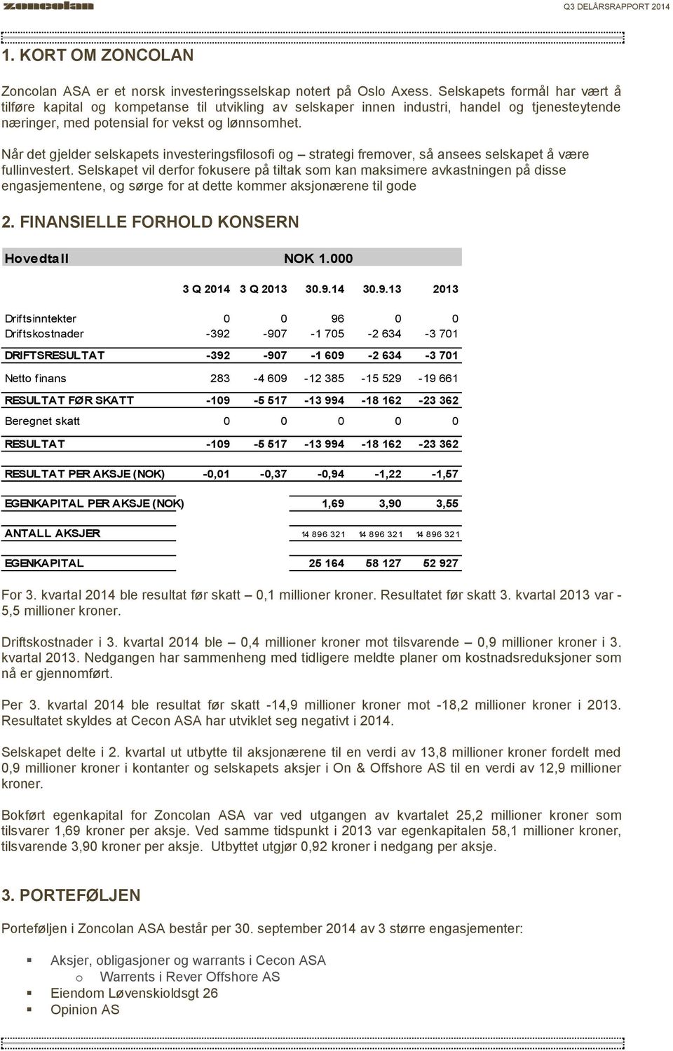 Når det gjelder selskapets investeringsfilosofi og strategi fremover, så ansees selskapet å være fullinvestert.