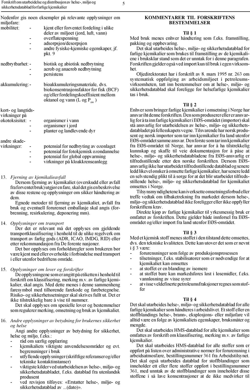 9 nedbrytbarhet: - biotisk og abiotisk nedbrytning - aerob og anaerob nedbrytning - persistens akkumulering:- bioakkumuleringsmateriale, dvs.