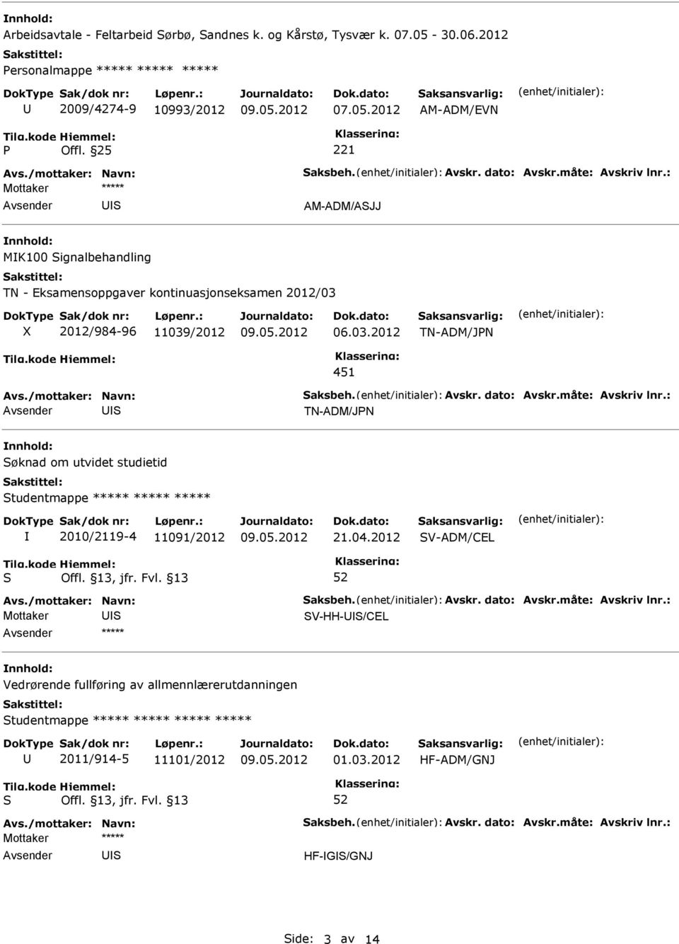 Avskr. dato: Avskr.måte: Avskriv lnr.: TN-ADM/JN øknad om utvidet studietid tudentmappe ***** ***** ***** 2010/2119-4 11091/2012 21.04.2012 V-ADM/CEL Avs./mottaker: Navn: aksbeh. Avskr. dato: Avskr.måte: Avskriv lnr.: V-HH-/CEL Vedrørende fullføring av allmennlærerutdanningen tudentmappe ***** ***** ***** ***** 2011/914-5 11101/2012 01.