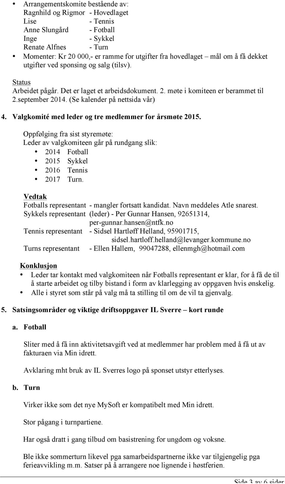 Valgkomité med leder og tre medlemmer for årsmøte 2015. Oppfølging fra sist styremøte: Leder av valgkomiteen går på rundgang slik: 2014 Fotball 2015 Sykkel 2016 Tennis 2017 Turn.