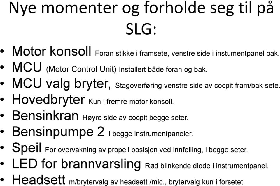 Hovedbryter Kun i fremre motor konsoll. Bensinkran Høyre side av cocpit begge seter. Bensinpumpe 2 I begge instrumentpaneler.