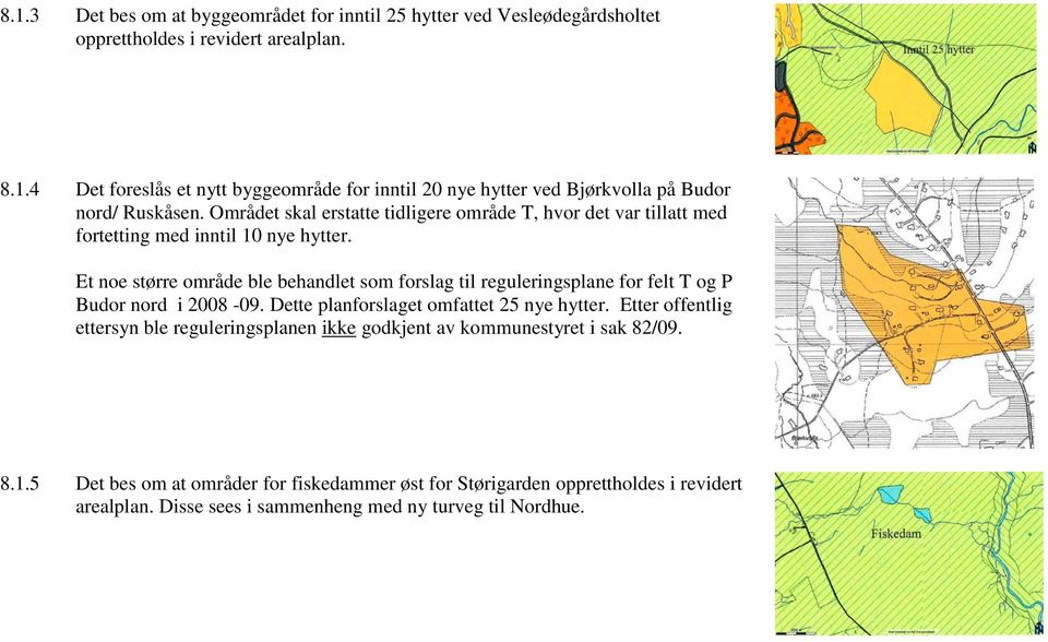 Et noe større område ble behandlet som forslag til reguleringsplane for felt T og P Budor nord i 2008-09. Dette planforslaget omfattet 25 nye hytter.