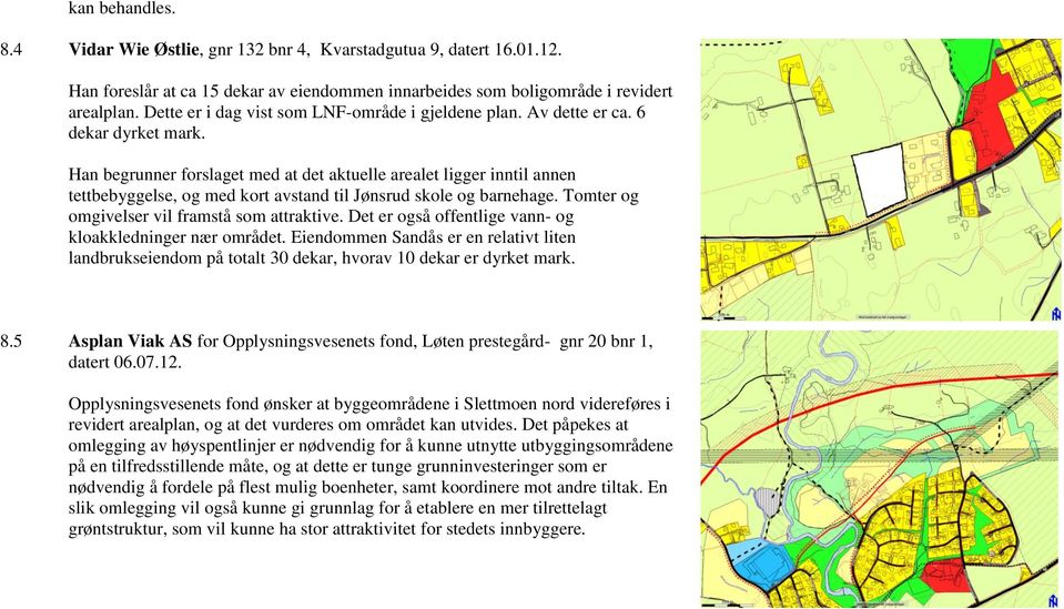 Han begrunner forslaget med at det aktuelle arealet ligger inntil annen tettbebyggelse, og med kort avstand til Jønsrud skole og barnehage. Tomter og omgivelser vil framstå som attraktive.