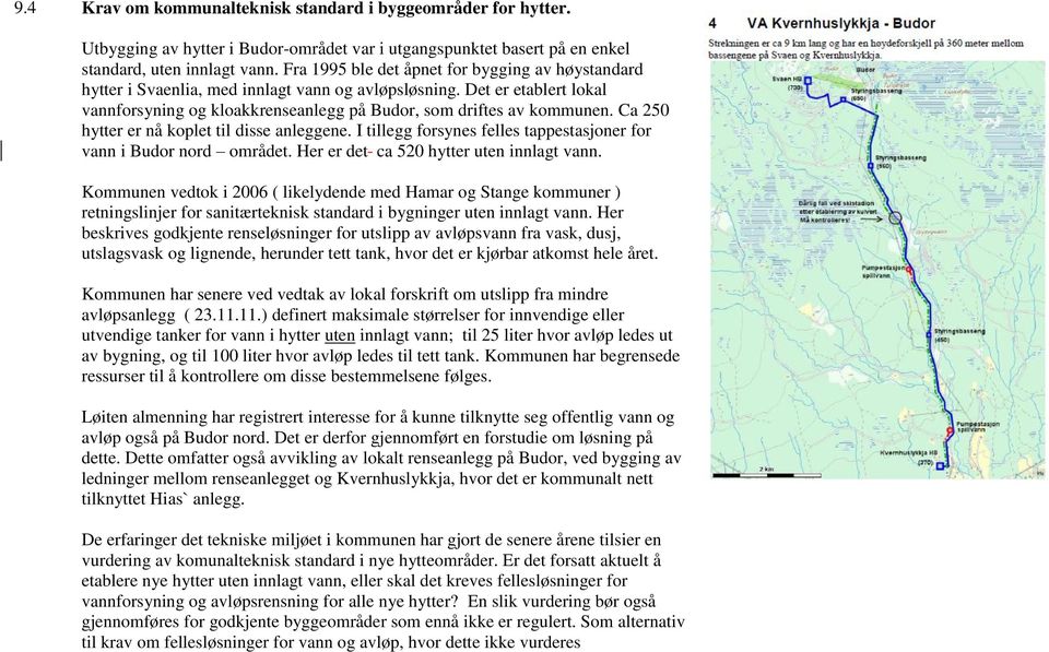 Ca 250 hytter er nå koplet til disse anleggene. I tillegg forsynes felles tappestasjoner for vann i Budor nord området. Her er det ca 520 hytter uten innlagt vann.