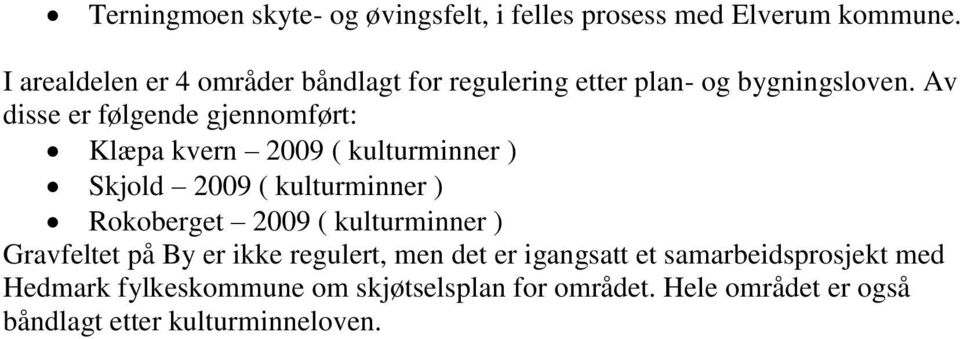 Av disse er følgende gjennomført: Klæpa kvern 2009 ( kulturminner ) Skjold 2009 ( kulturminner ) Rokoberget 2009 (