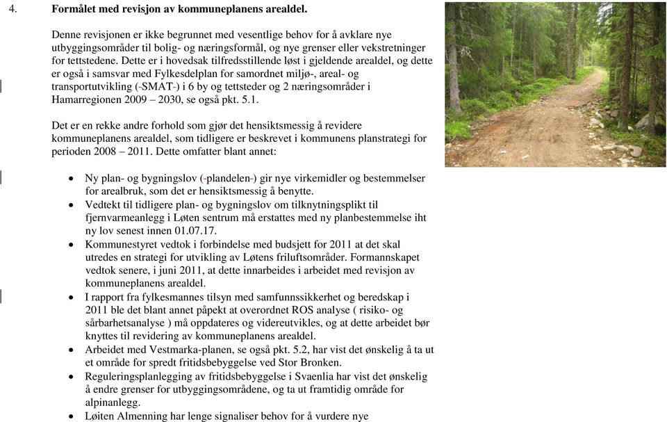 Dette er i hovedsak tilfredsstillende løst i gjeldende arealdel, og dette er også i samsvar med Fylkesdelplan for samordnet miljø-, areal- og transportutvikling ( SMAT ) i 6 by og tettsteder og 2