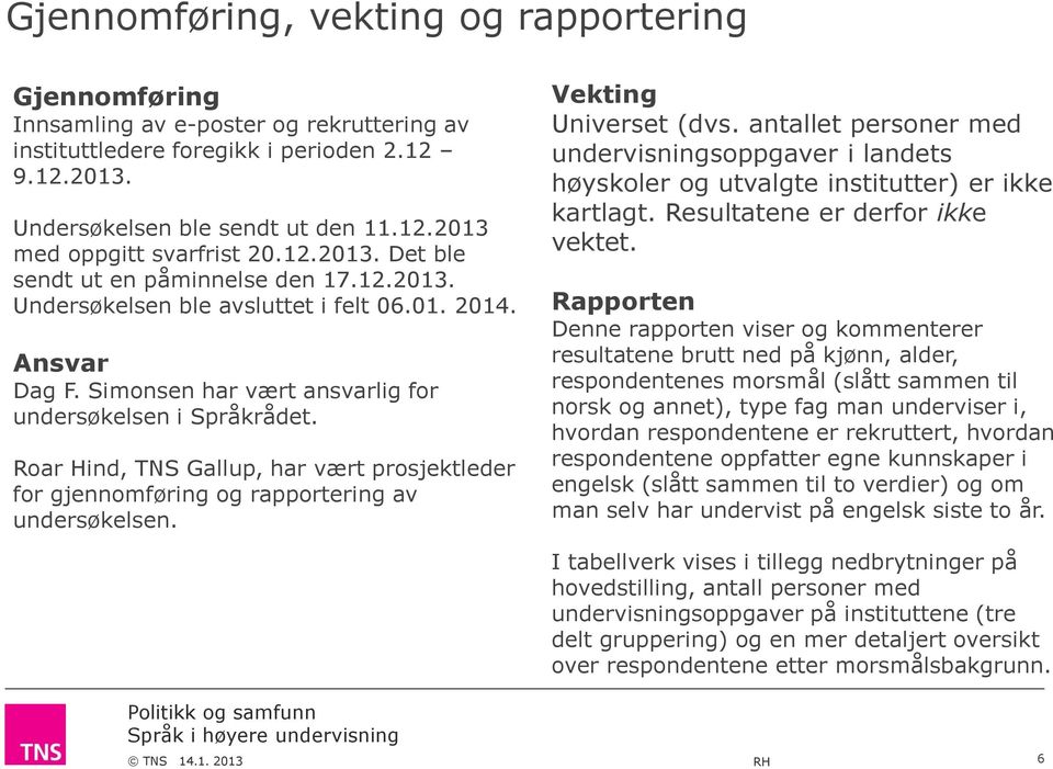 Roar Hind, TNS Gallup, har vært prosjektleder for gjennomføring og rapportering av undersøkelsen. Vekting Universet (dvs.