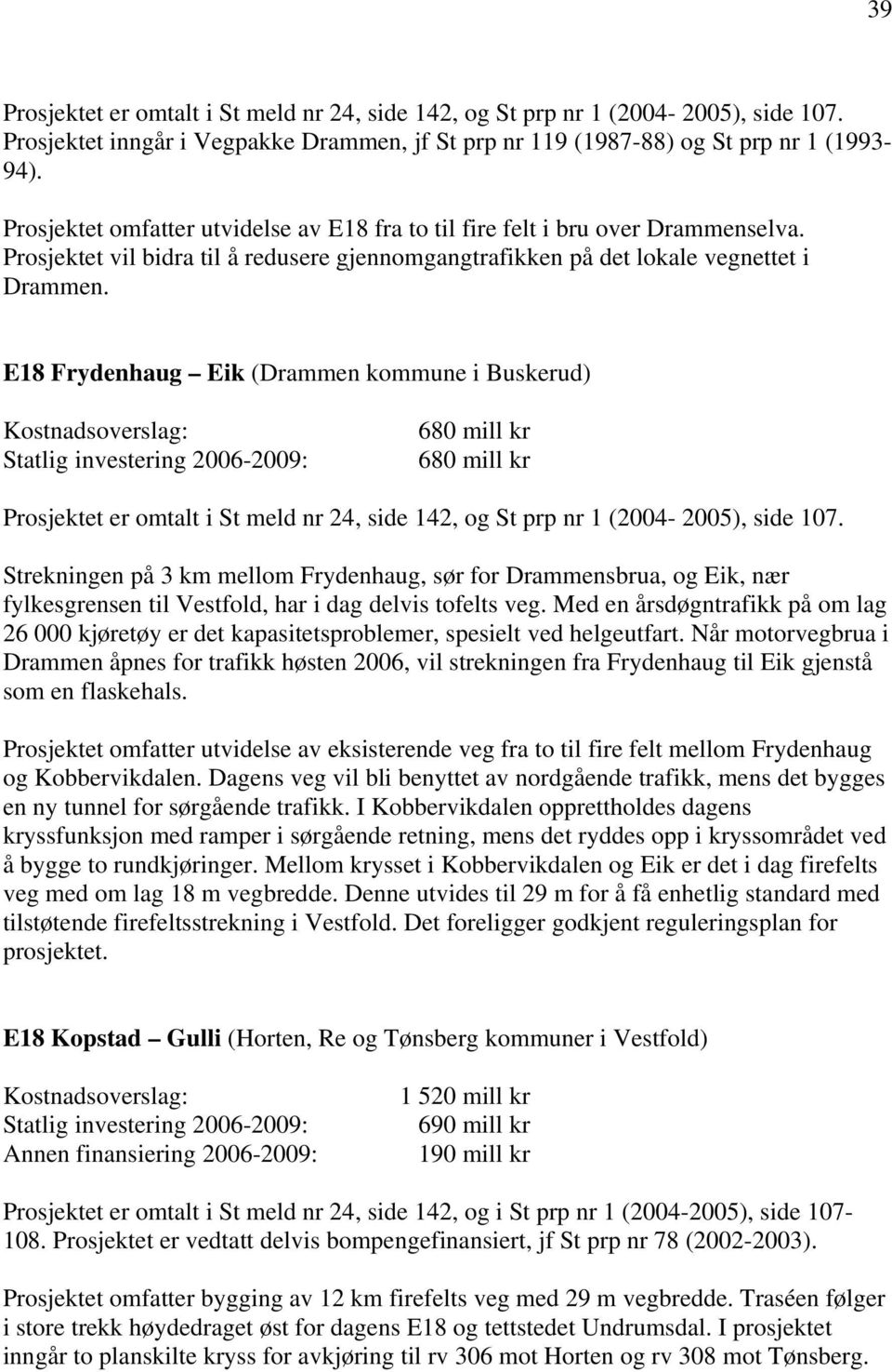 E18 Frydenhaug Eik (Drammen kommune i Buskerud) Kostnadsoverslag: Statlig investering 2006-2009: 680 mill kr 680 mill kr Prosjektet er omtalt i St meld nr 24, side 142, og St prp nr 1 (2004-2005),