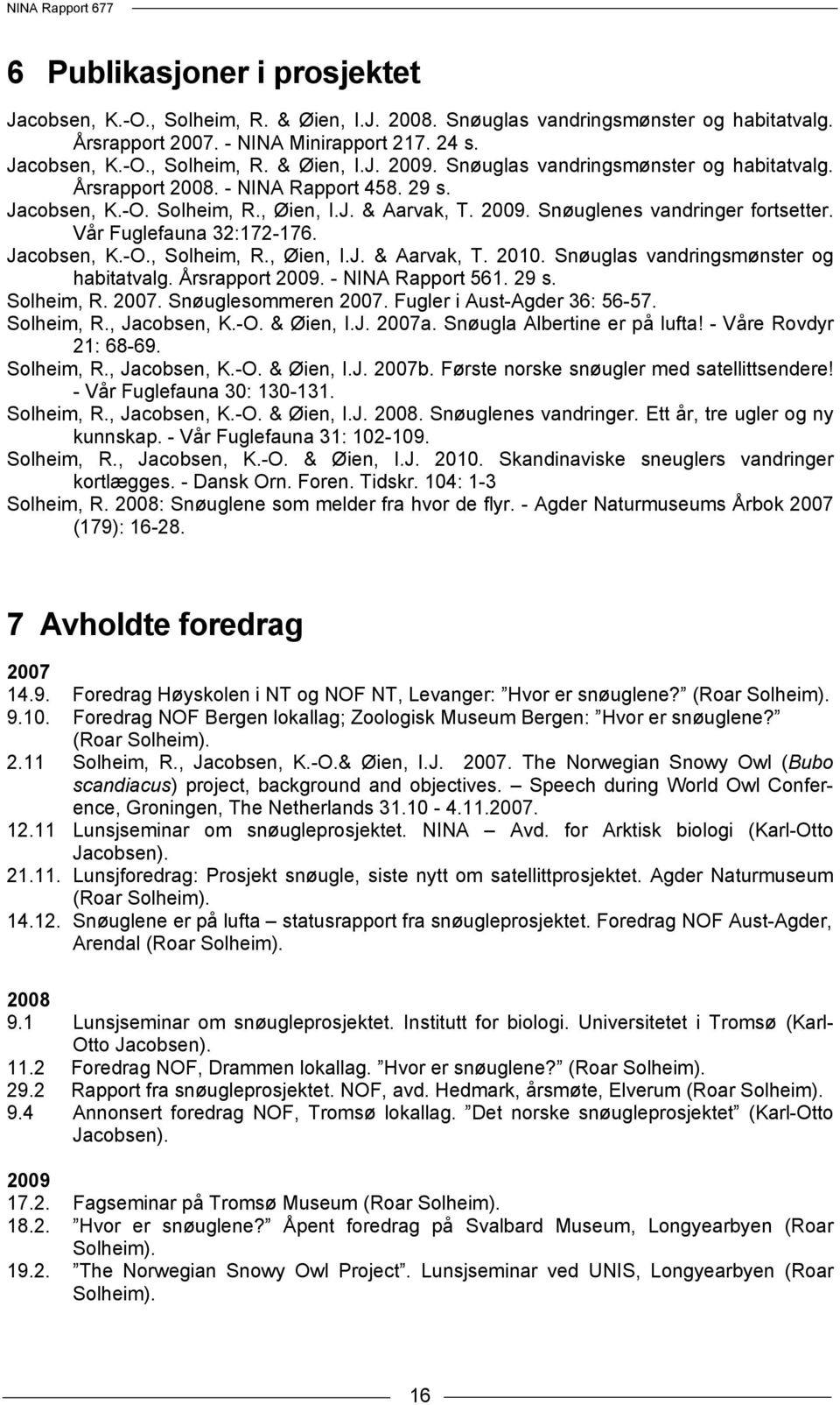 Vår Fuglefauna 32:172-176. Jacobsen, K.-O., Solheim, R., Øien, I.J. & Aarvak, T. 2010. Snøuglas vandringsmønster og habitatvalg. Årsrapport 2009. - NINA Rapport 561. 29 s. Solheim, R. 2007.
