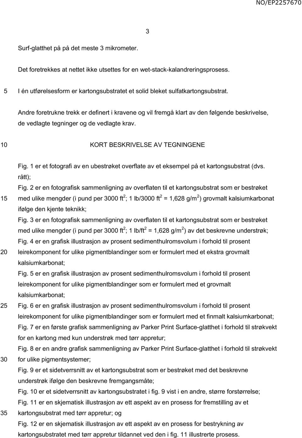 Andre foretrukne trekk er definert i kravene og vil fremgå klart av den følgende beskrivelse de vedlagte tegninger og de vedlagte krav. KORT BESKRIVELSE AV TEGNINGENE 1 20 2 30 3 Fig.