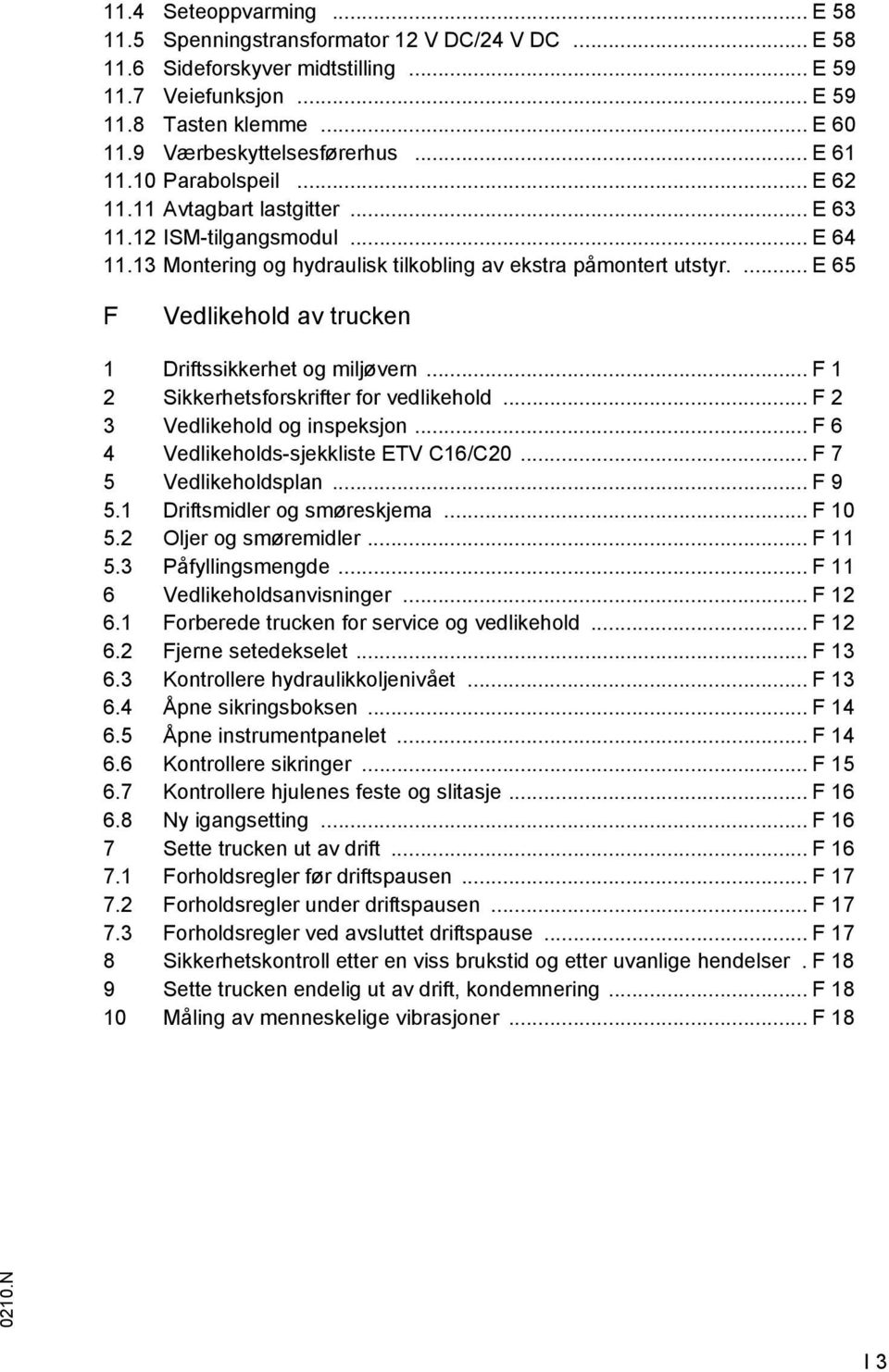 ... E 65 F Vedlikehold av trucken 1 Driftssikkerhet og miljøvern... F 1 2 Sikkerhetsforskrifter for vedlikehold... F 2 3 Vedlikehold og inspeksjon... F 6 4 Vedlikeholds-sjekkliste ETV C16/C20.