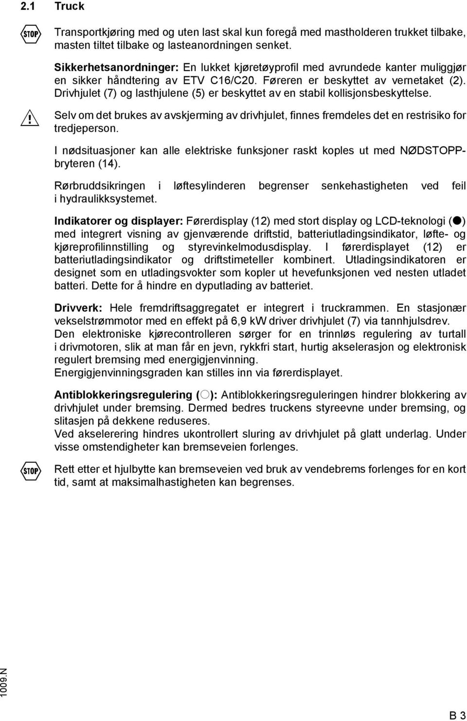 Drivhjulet (7) og lasthjulene (5) er beskyttet av en stabil kollisjonsbeskyttelse. Selv om det brukes av avskjerming av drivhjulet, finnes fremdeles det en restrisiko for tredjeperson.