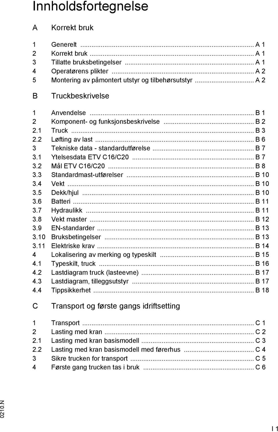 1 Ytelsesdata ETV C16/C20... B 7 3.2 Mål ETV C16/C20... B 8 3.3 Standardmast-utførelser... B 10 3.4 Vekt... B 10 3.5 Dekk/hjul... B 10 3.6 Batteri... B 11 3.7 Hydraulikk... B 11 3.8 Vekt master.