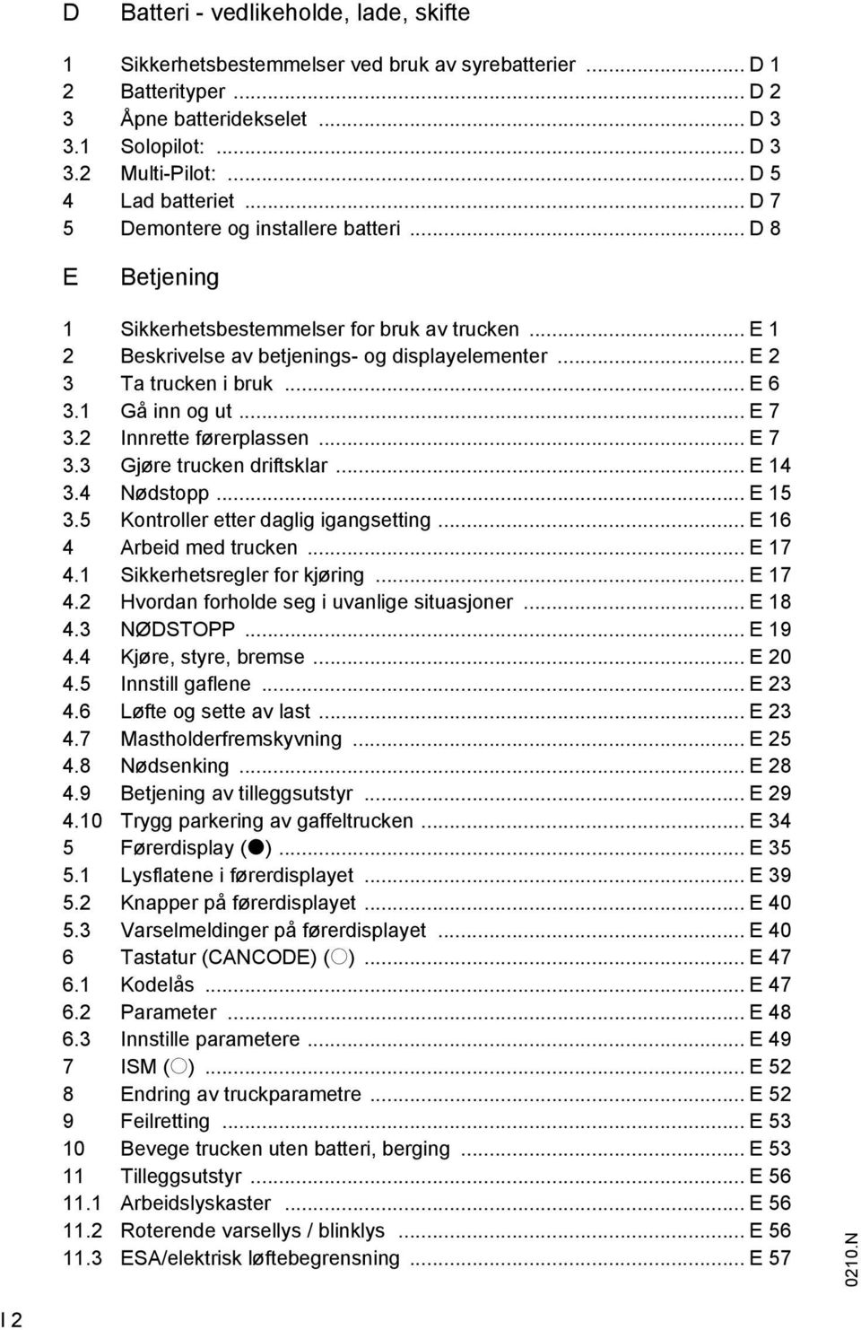 .. E 2 3 Ta trucken i bruk... E 6 3.1 Gå inn og ut... E 7 3.2 Innrette førerplassen... E 7 3.3 Gjøre trucken driftsklar... E 14 3.4 Nødstopp... E 15 3.5 Kontroller etter daglig igangsetting.