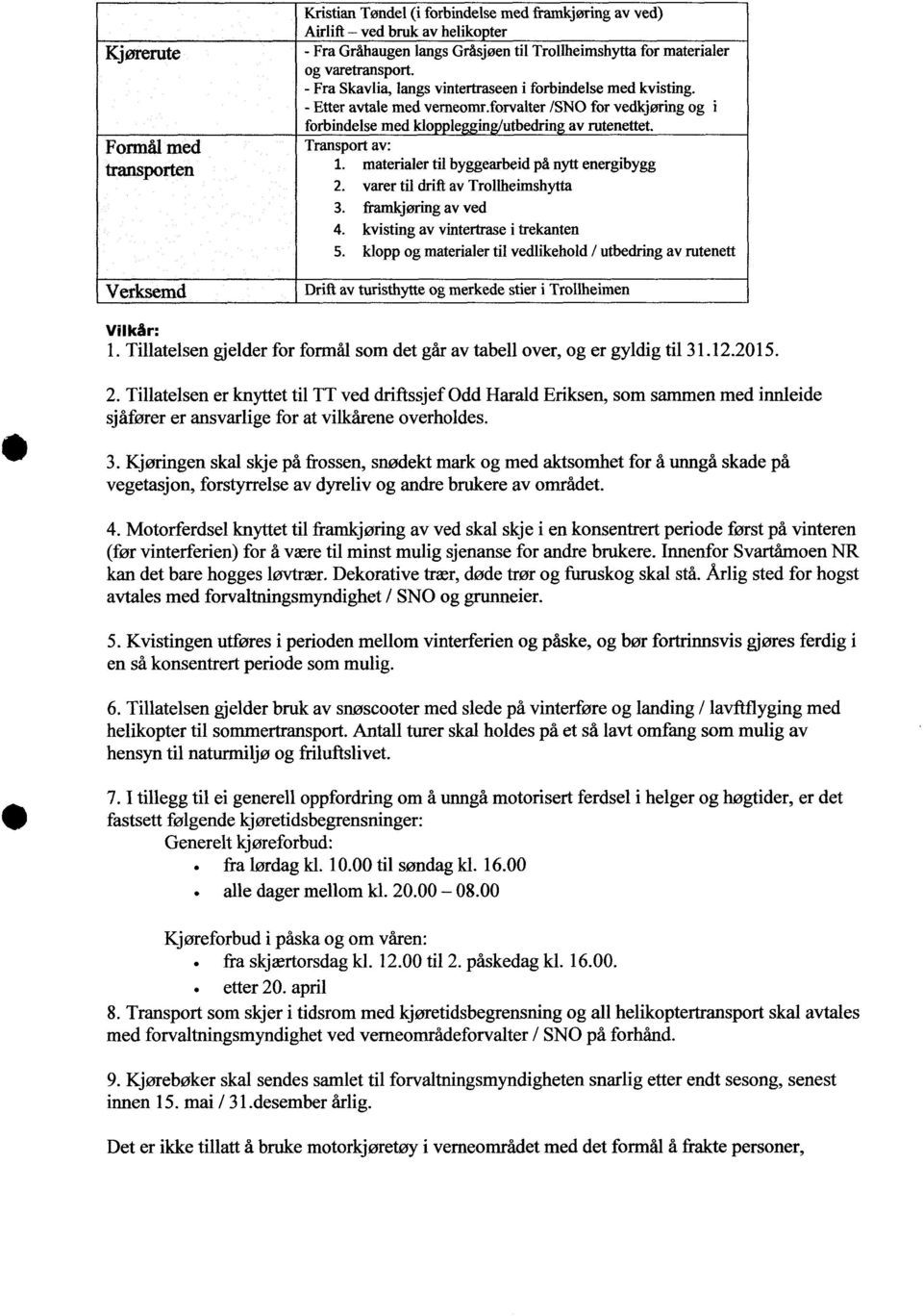 Transport av: materialer til byggearbeid på nytt energibygg varer til drift av Trollheimshytta framkjøring av ved kvisting av vintertrase i trekanten klopp og materialer til vedlikehold / utbedring