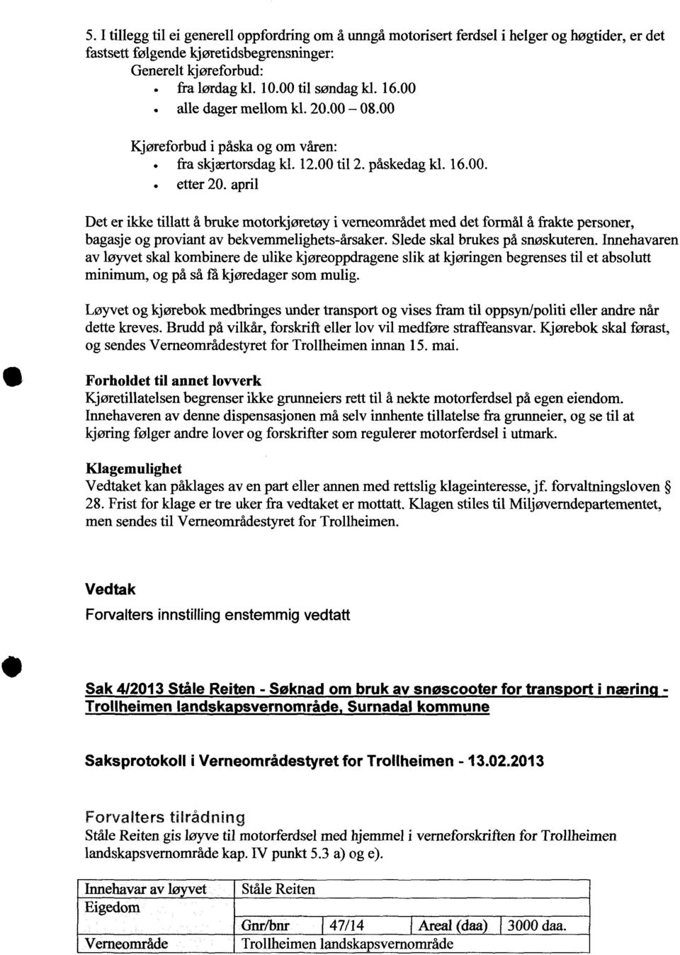 april Det er ikke tillatt å bruke motorkjøretøy i verneområdet med det formål å frakte personer, bagasje og proviant av bekvemmelighets-årsaker. Slede skal brukes på snøskuteren.