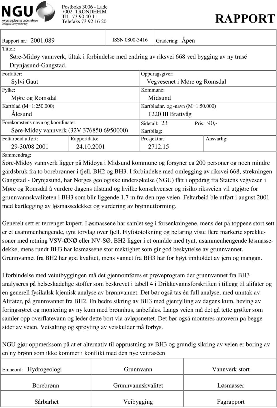 Forfatter: Sylvi Gaut Fylke: Møre og Rosdal Kartblad (M=1:250.000) Ålesund Forekostens navn og koordinater: Søre-Midøy vannverk (32V 376850 6950000) Feltarbeid utført: 29-30/08 2001 Rapportdato: 24.