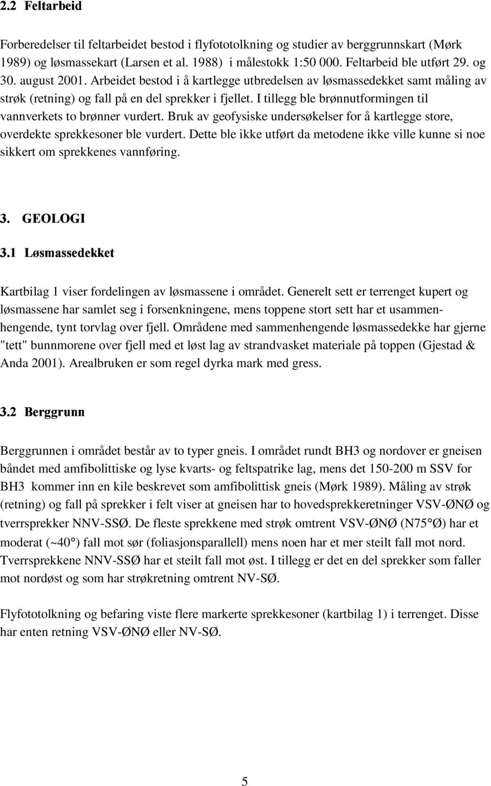 I tillegg ble brønnutforingen til vannverkets to brønner vurdert. Bruk av geofysiske undersøkelser for å kartlegge store, overdekte sprekkesoner ble vurdert.