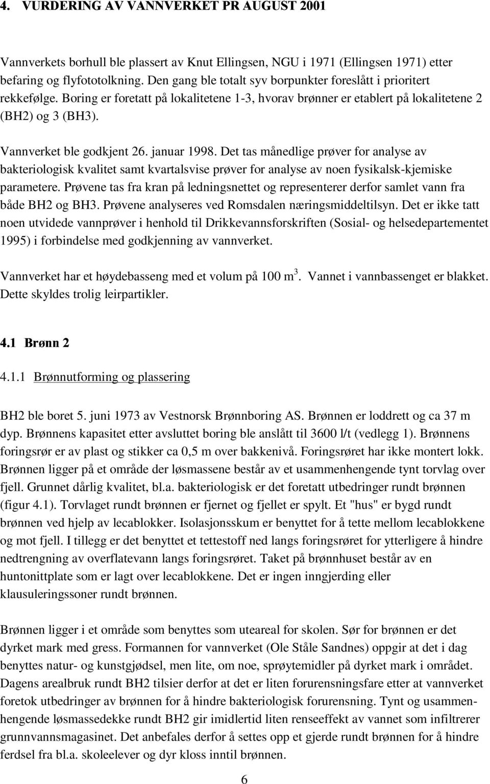 januar 1998. Det tas ånedlige prøver for analyse av bakteriologisk kvalitet sat kvartalsvise prøver for analyse av noen fysikalsk-kjeiske paraetere.