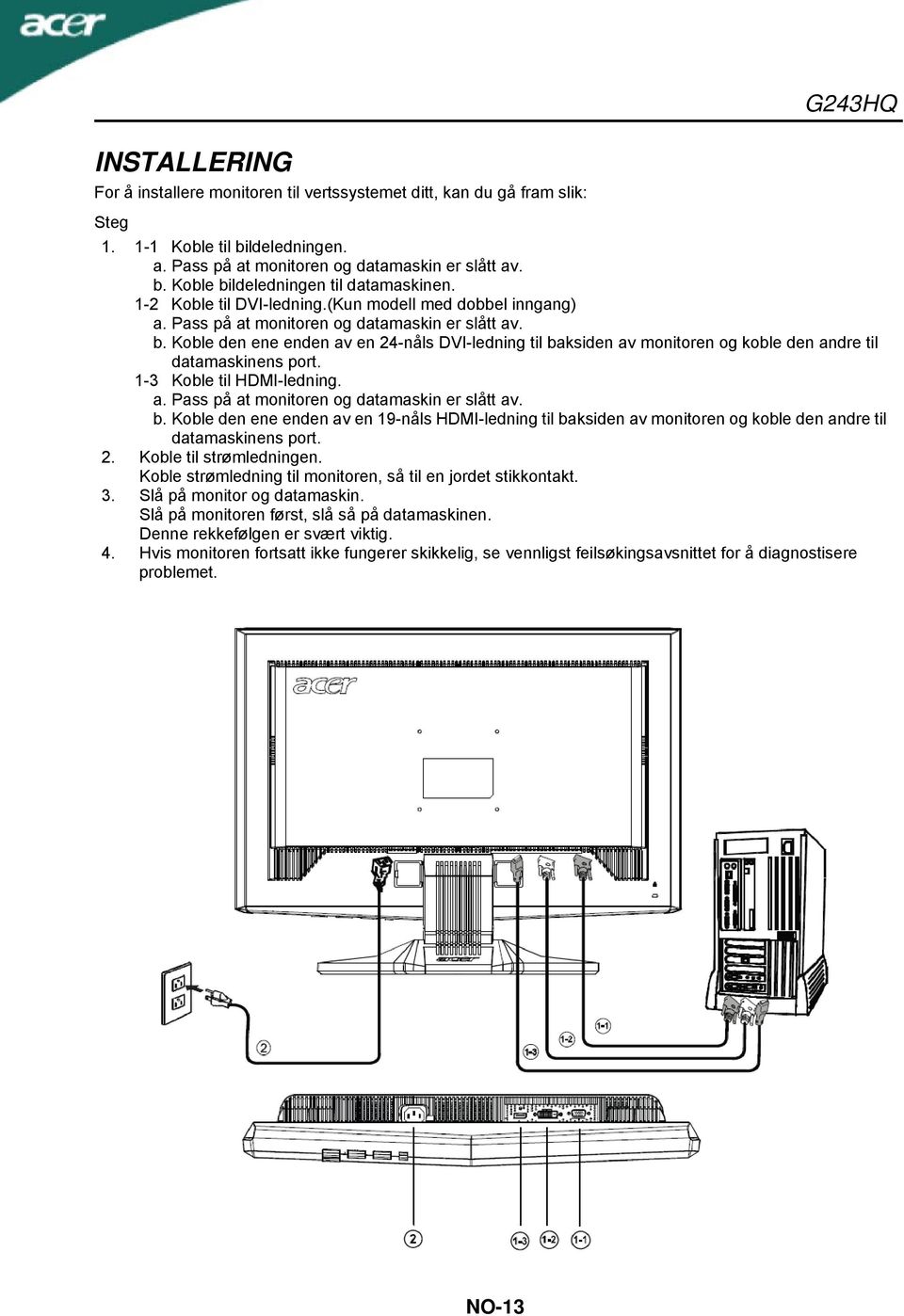 Koble den ene enden av en 24-nåls DVI-ledning til baksiden av monitoren og koble den andre til datamaskinens port. 1-3 Koble til HDMI-ledning. a. Pass på at monitoren og datamaskin er slått av. b. Koble den ene enden av en 19-nåls HDMI-ledning til baksiden av monitoren og koble den andre til datamaskinens port.