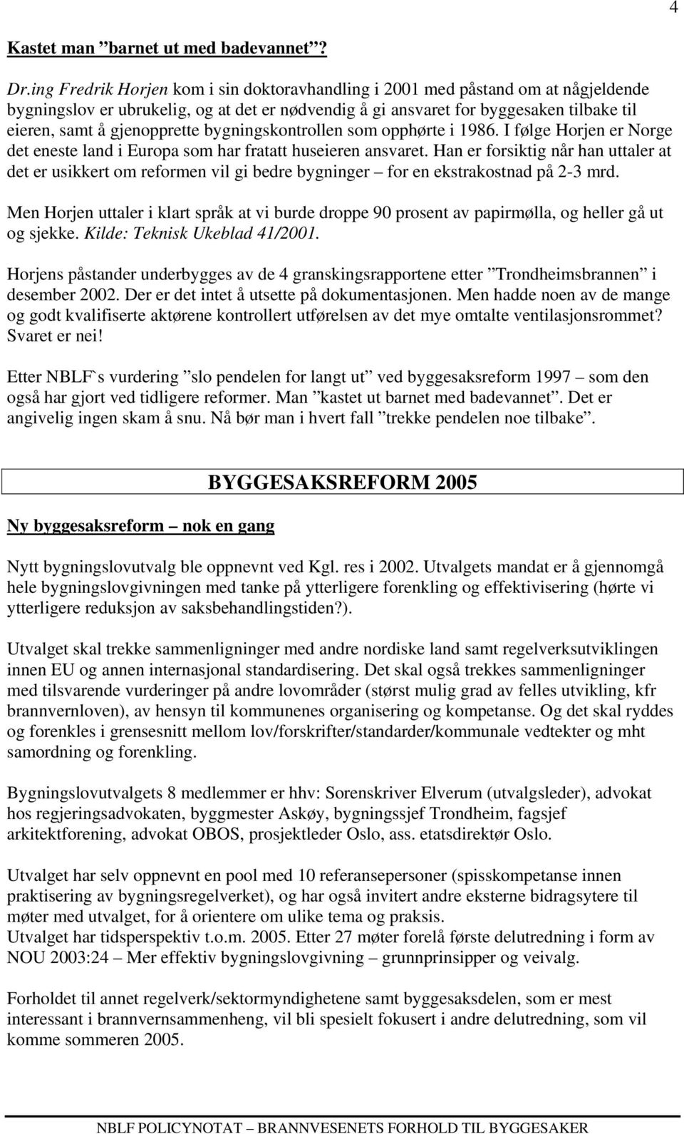 gjenopprette bygningskontrollen som opphørte i 1986. I følge Horjen er Norge det eneste land i Europa som har fratatt huseieren ansvaret.