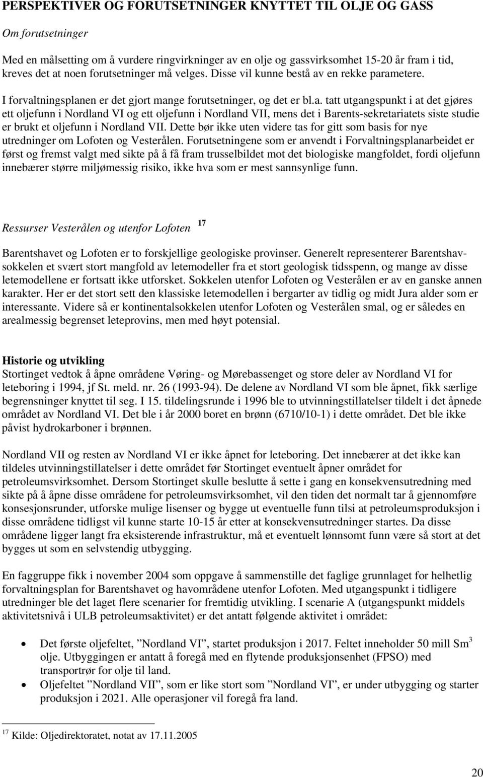 en rekke parametere. I forvaltningsplanen er det gjort mange forutsetninger, og det er bl.a. tatt utgangspunkt i at det gjøres ett oljefunn i Nordland VI og ett oljefunn i Nordland VII, mens det i Barents-sekretariatets siste studie er brukt et oljefunn i Nordland VII.