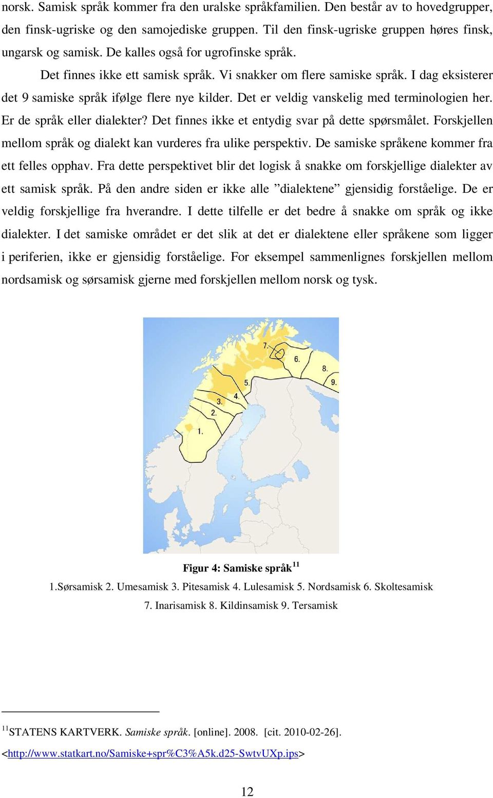 Det er veldig vanskelig med terminologien her. Er de språk eller dialekter? Det finnes ikke et entydig svar på dette spørsmålet. Forskjellen mellom språk og dialekt kan vurderes fra ulike perspektiv.