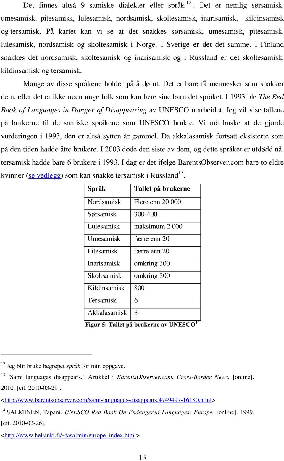 I Finland snakkes det nordsamisk, skoltesamisk og inarisamisk og i Russland er det skoltesamisk, kildinsamisk og tersamisk. Mange av disse språkene holder på å dø ut.