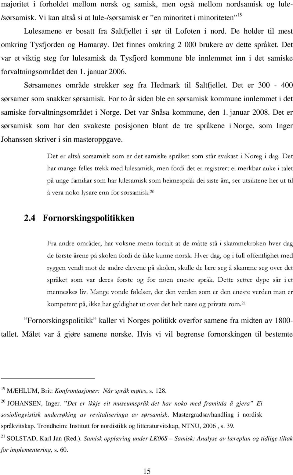 Det finnes omkring 2 000 brukere av dette språket. Det var et viktig steg for lulesamisk da Tysfjord kommune ble innlemmet inn i det samiske forvaltningsområdet den 1. januar 2006.