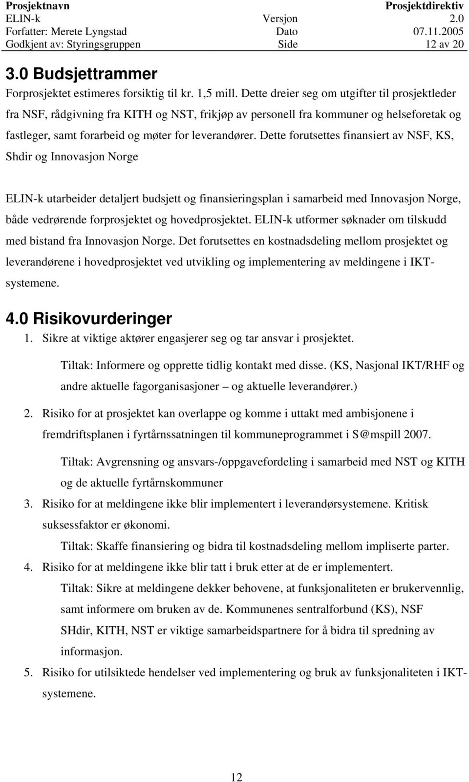 Dette forutsettes finansiert av NSF, KS, Shdir og Innovasjon Norge ELIN-k utarbeider detaljert budsjett og finansieringsplan i samarbeid med Innovasjon Norge, både vedrørende forprosjektet og