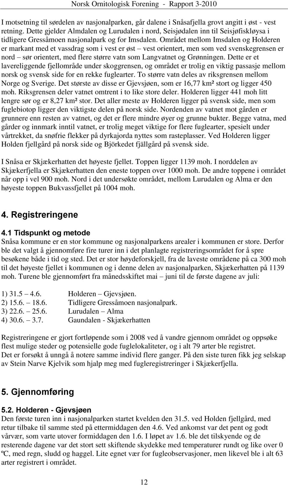 Området mellom Imsdalen og Holderen er markant med et vassdrag som i vest er øst vest orientert, men som ved svenskegrensen er nord sør orientert, med flere større vatn som Langvatnet og Grønningen.