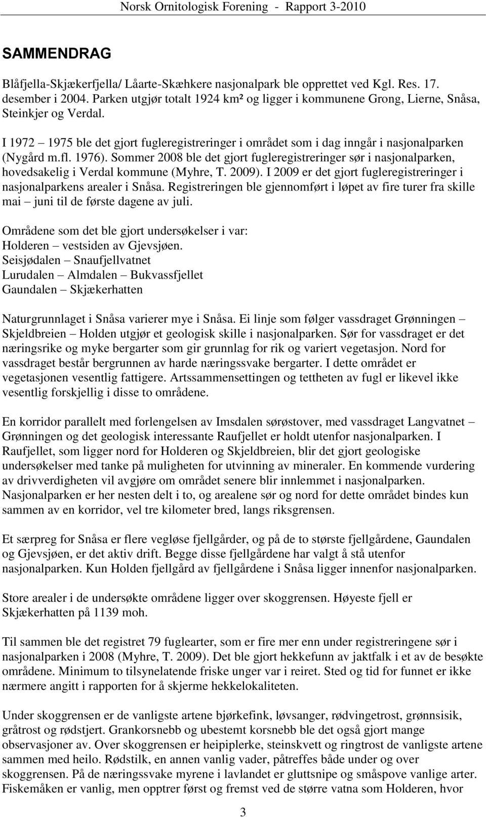 1976). Sommer 2008 ble det gjort fugleregistreringer sør i nasjonalparken, hovedsakelig i Verdal kommune (Myhre, T. 2009). I 2009 er det gjort fugleregistreringer i nasjonalparkens arealer i Snåsa.