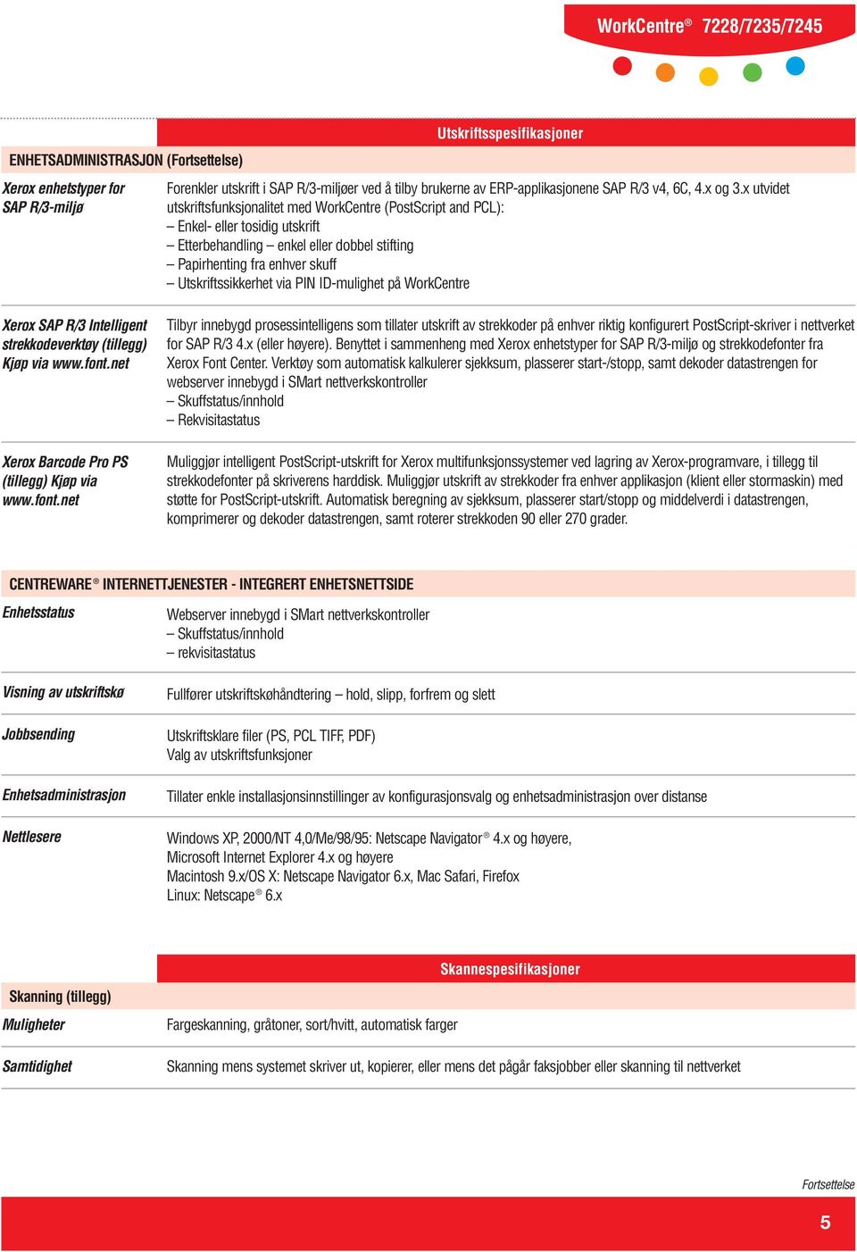 x utvidet utskriftsfunksjonalitet med WorkCentre (PostScript and PCL): Enkel- eller tosidig utskrift Etterbehandling enkel eller dobbel stifting Papirhenting fra enhver skuff Utskriftssikkerhet via