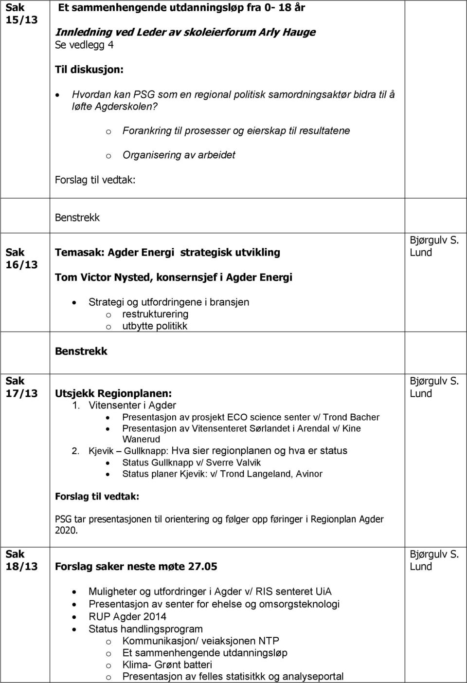 o o Forankring til prosesser og eierskap til resultatene Organisering av arbeidet Forslag til vedtak: 16/13 Benstrekk Temasak: Agder Energi strategisk utvikling Tom Victor Nysted, konsernsjef i Agder