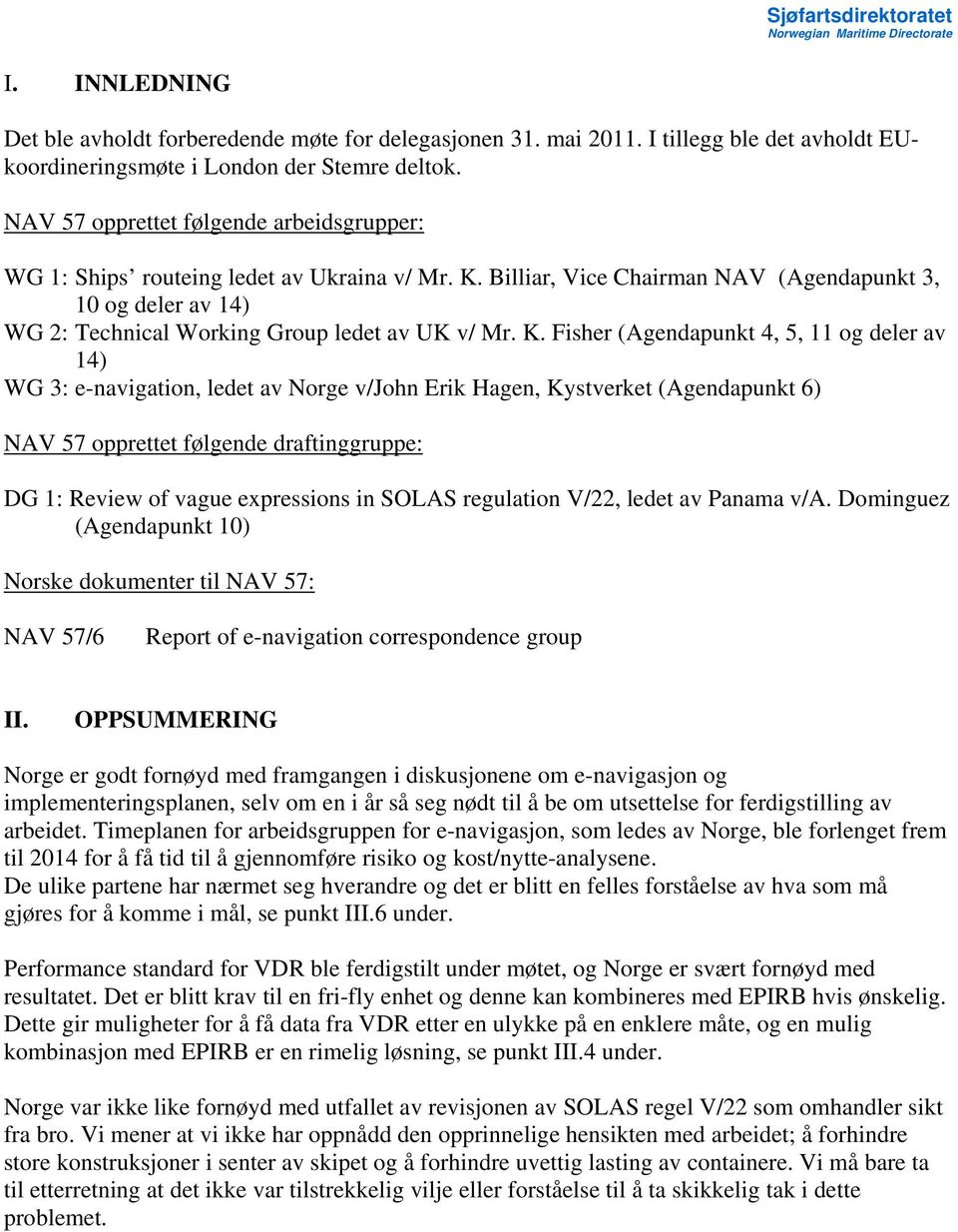 K. Fisher (Agendapunkt 4, 5, 11 og deler av 14) WG 3: e-navigation, ledet av Norge v/john Erik Hagen, Kystverket (Agendapunkt 6) NAV 57 opprettet følgende draftinggruppe: DG 1: Review of vague