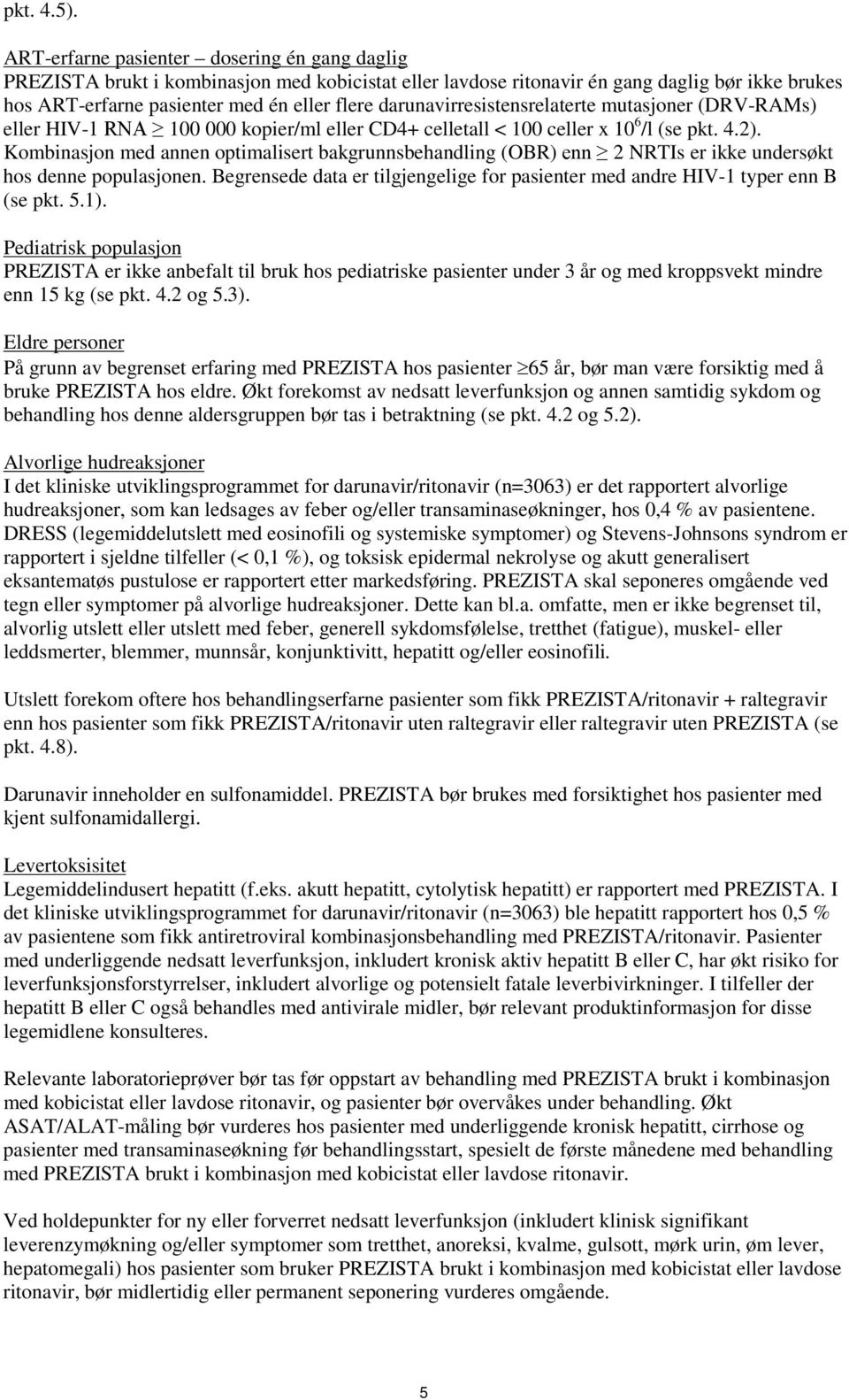 darunavirresistensrelaterte mutasjoner (DRV-RAMs) eller HIV-1 RNA 100 000 kopier/ml eller CD4+ celletall < 100 celler x 10 6 /l (se pkt. 4.2).