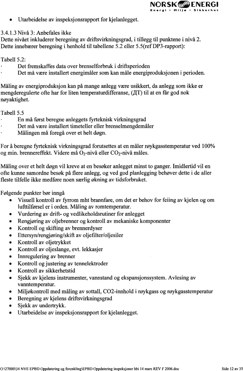 5(ref DP3-rapport): Tabell 5.2: Det fremskaffes data over brenselforbruk i driftsperioden Det må være installert energimåler som kan måle energiproduksjonen i perioden.