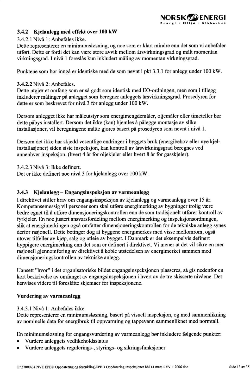 I nivå 1 foreslås kun inkludert måling av momentan virkningsgrad. Punktene som bør inngå er identiske med de som nevnt i pkt 3.3.1 for anlegg under 100 kw. 3.4.2.2 Nivå 2: Anbefales.