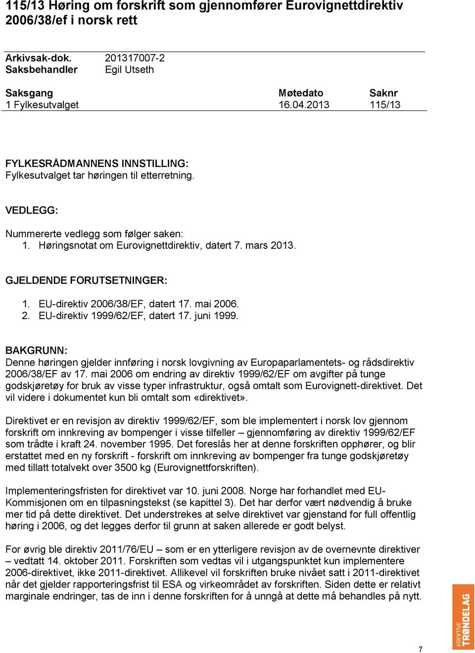 GJELDENDE FORUTSETNINGER: 1. EU-direktiv 2006/38/EF, datert 17. mai 2006. 2. EU-direktiv 1999/62/EF, datert 17. juni 1999.