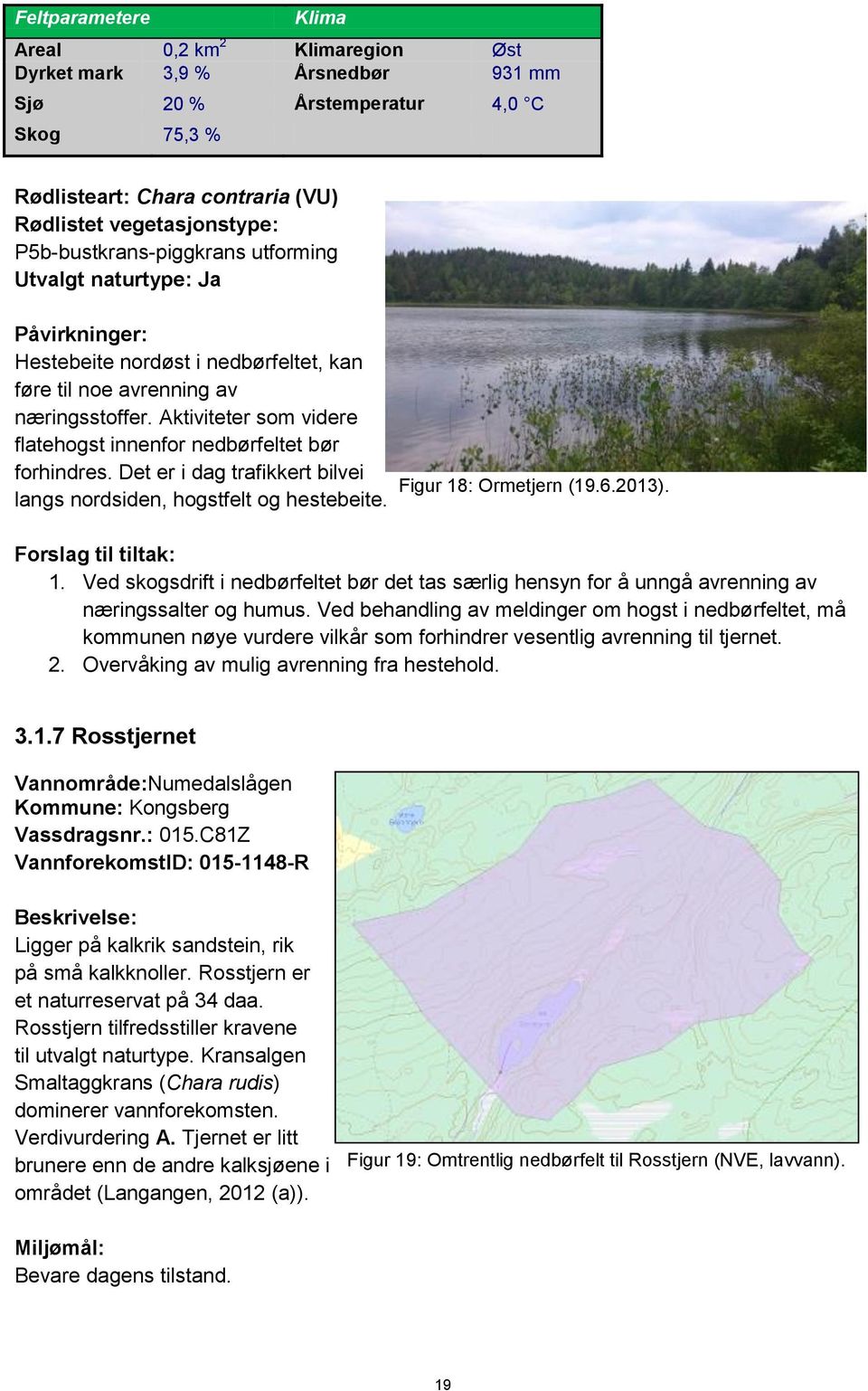 Aktiviteter som videre flatehogst innenfor nedbørfeltet bør forhindres. Det er i dag trafikkert bilvei langs nordsiden, hogstfelt og hestebeite. Figur 18