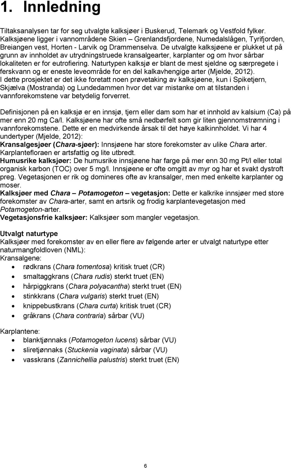 De utvalgte kalksjøene er plukket ut på grunn av innholdet av utrydningstruede kransalgearter, karplanter og om hvor sårbar lokaliteten er for eutrofiering.