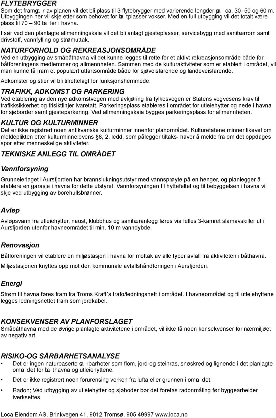 I sør ved den planlagte allmenningskaia vil det bli anlagt gjesteplasser, servicebygg med sanitærrom samt drivstoff, vannfylling og strømuttak.