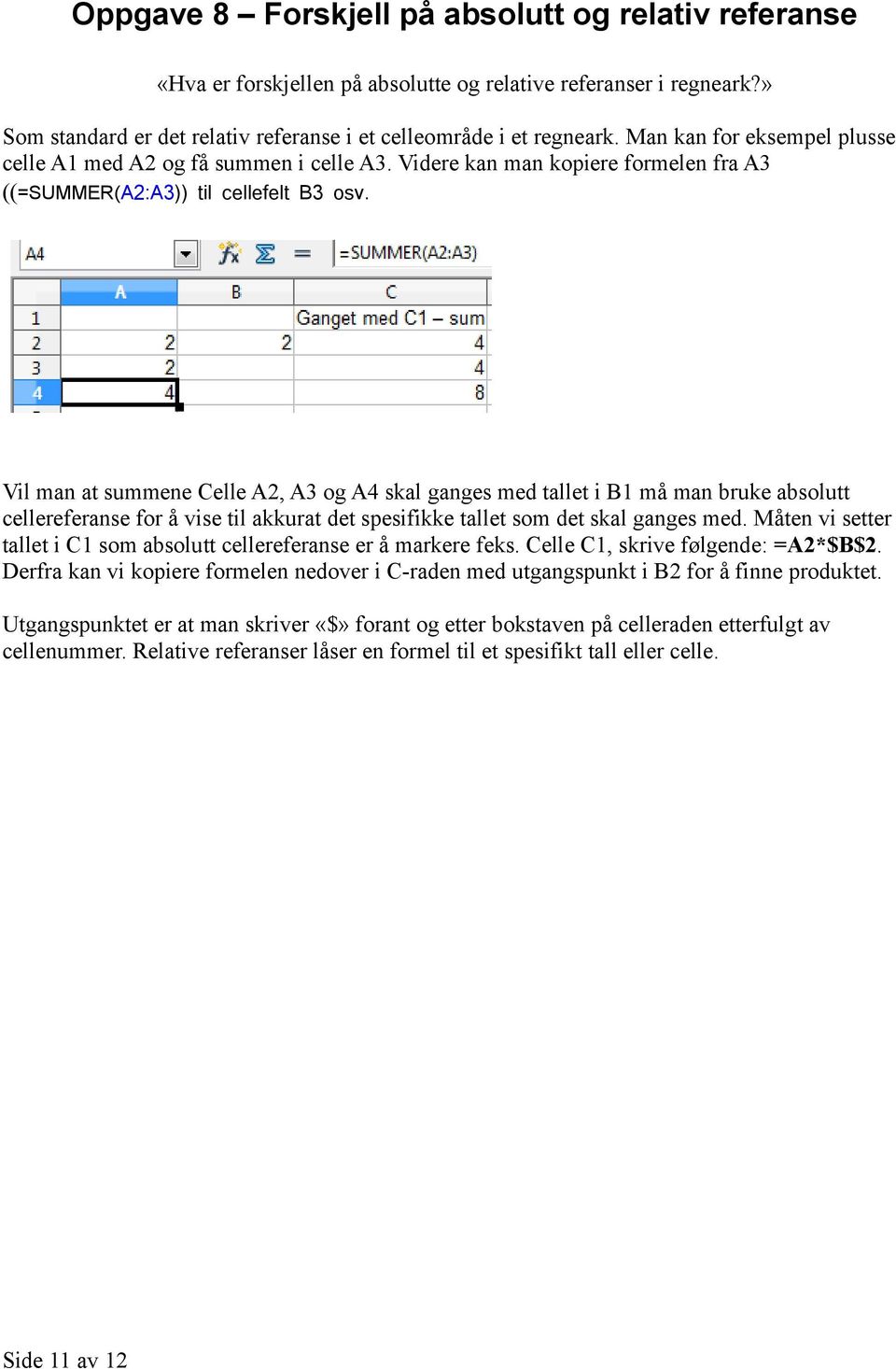Vil man at summene Celle A2, A3 og A4 skal ganges med tallet i B1 må man bruke absolutt cellereferanse for å vise til akkurat det spesifikke tallet som det skal ganges med.