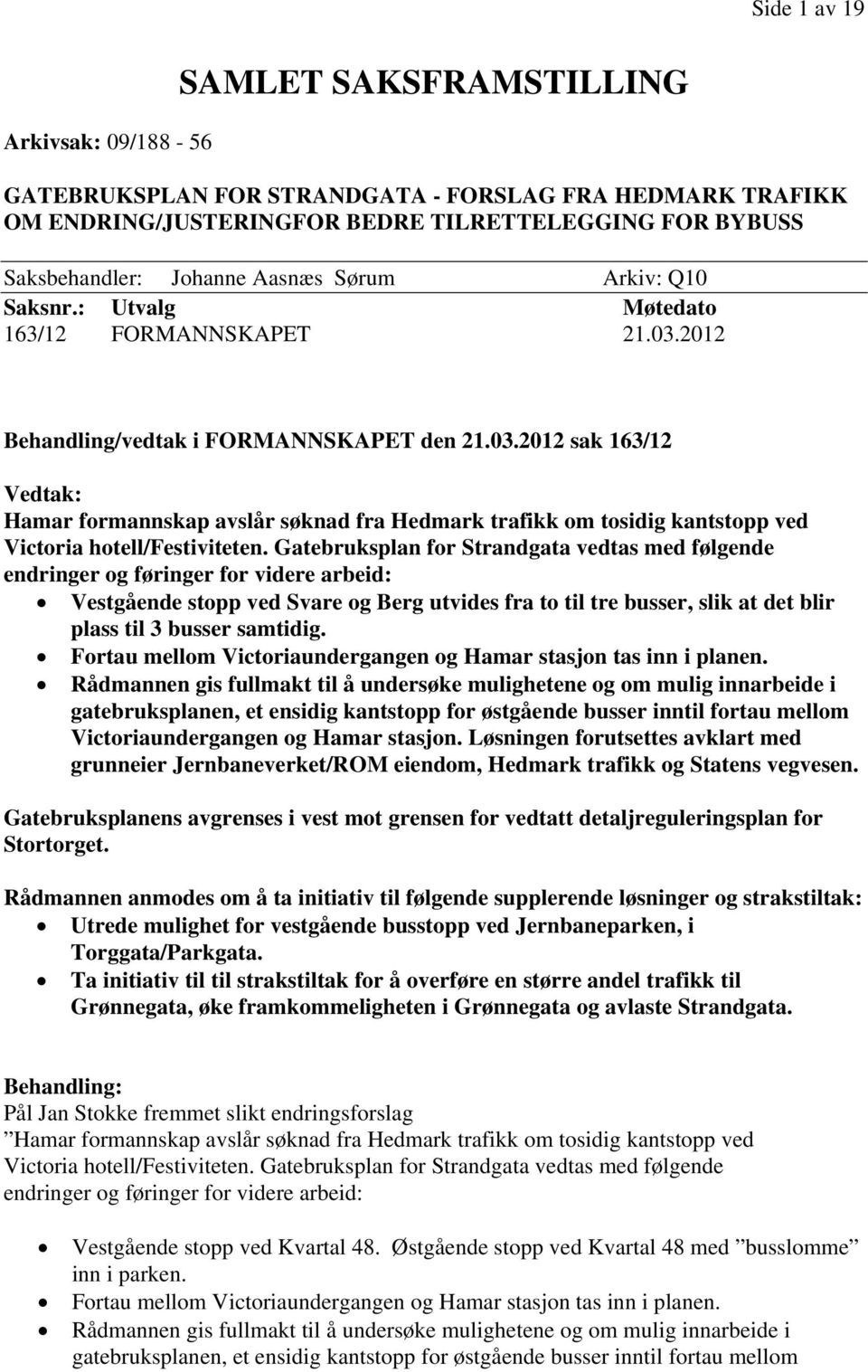 2012 Behandling/vedtak i FORMANNSKAPET den 21.03.2012 sak 163/12 Vedtak: Hamar formannskap avslår søknad fra Hedmark trafikk om tosidig kantstopp ved Victoria hotell/festiviteten.