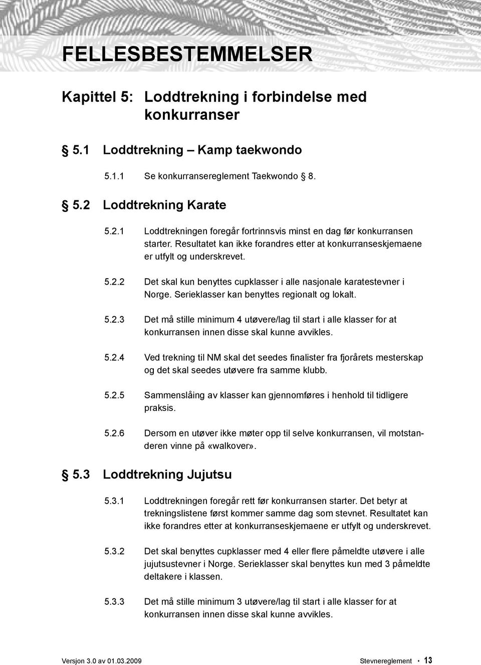 Serieklasser kan benyttes regionalt og lokalt. 5.2.3 Det må stille minimum 4 utøvere/lag til start i alle klasser for at konkurransen innen disse skal kunne avvikles. 5.2.4 Ved trekning til NM skal det seedes fi nalister fra fjorårets mesterskap og det skal seedes utøvere fra samme klubb.