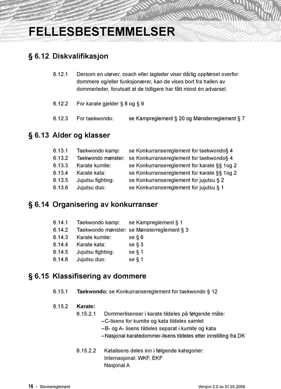 1 Dersom en utøver, coach eller lagleder viser dårlig oppførsel overfor dommere og/eller funksjonærer, kan de vises bort fra hallen av dommerleder, forutsatt at de tidligere har fått minst én