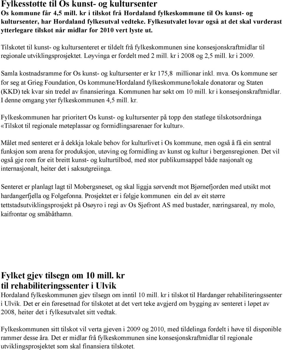 Tilskotet til kunst- og kultursenteret er tildelt frå fylkeskommunen sine konsesjonskraftmidlar til regionale utviklingsprosjektet. Løyvinga er fordelt med 2 mill. kr i 2008 og 2,5 mill. kr i 2009.