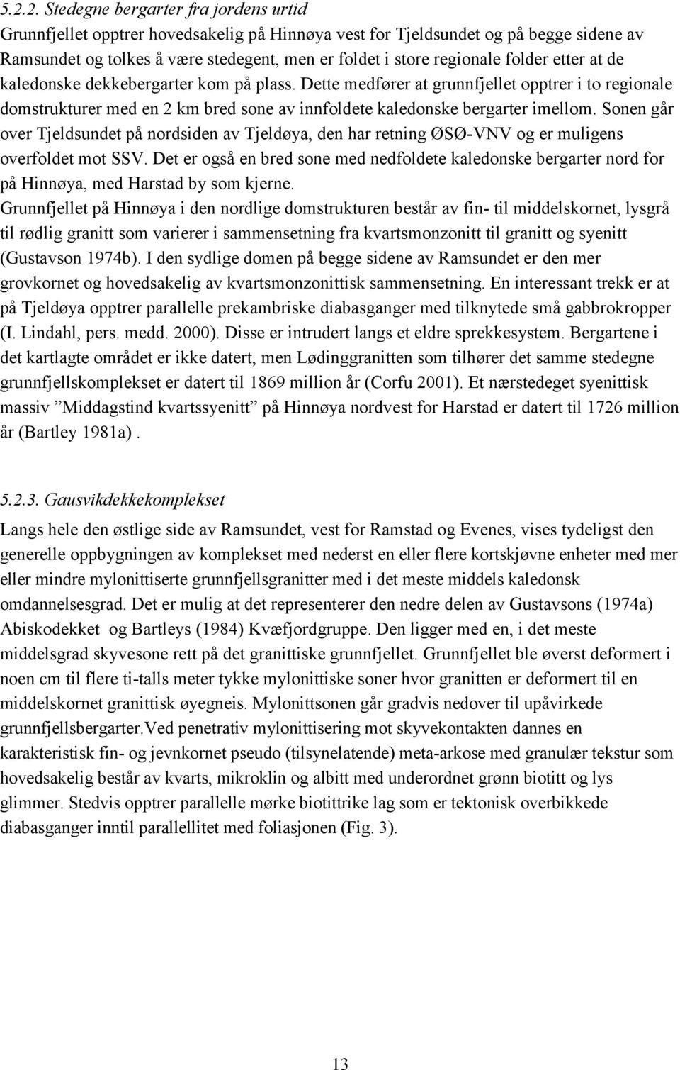 Dette medfører at grunnfjellet opptrer i to regionale domstrukturer med en 2 km bred sone av innfoldete kaledonske bergarter imellom.