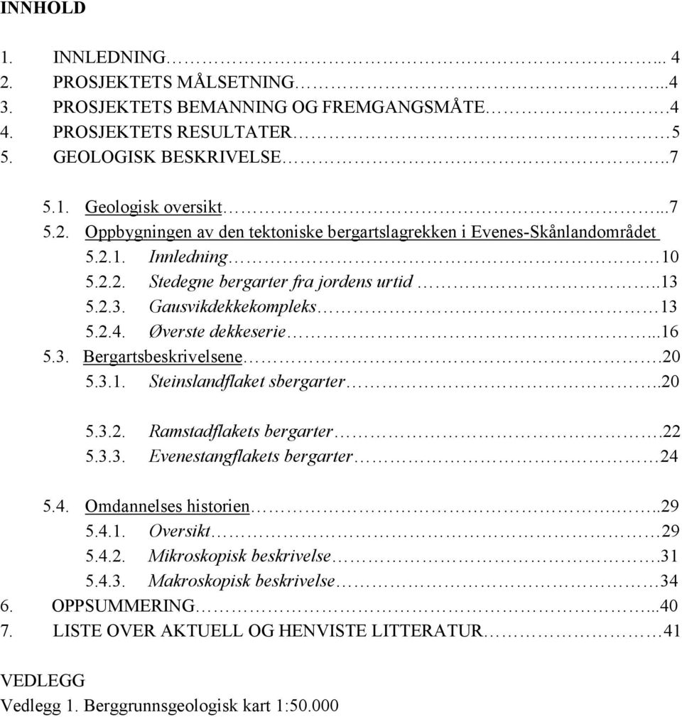 .20 5.3.2. Ramstadflakets bergarter.22 5.3.3. Evenestangflakets bergarter 24 5.4. Omdannelses historien...29 5.4.1. Oversikt 29 5.4.2. Mikroskopisk beskrivelse.31 5.4.3. Makroskopisk beskrivelse 34 6.